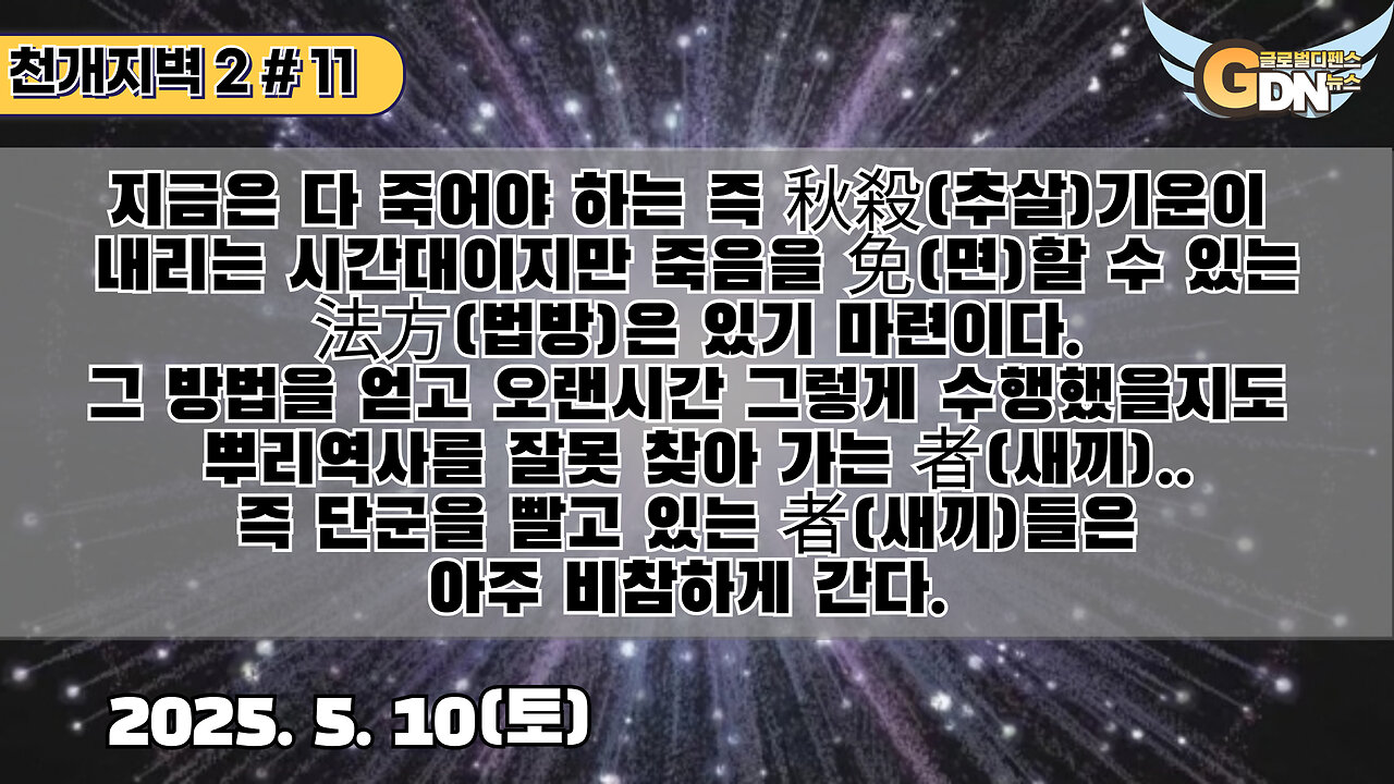 11.지금은 다 죽어야 하는 즉 秋殺기운이 내리는 시간대이지만 죽음을 免할 수 있는 法方은 있기 마련이다. 그 방법을 얻고 오랜시간 그렇게 수행했을지도 뿌리역사를 잘못 찾아 가는 者(새끼)