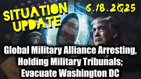 Situation Update 6.18.25 - Global Military Alliance Arresting, Holding Military Tribunals; US Military & DC police Preparing to Evacuate Washington DC