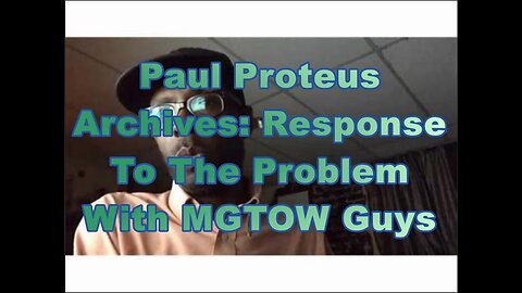 Paul Proteus - MGTOW - Response to The Problem With MGTOW Guys