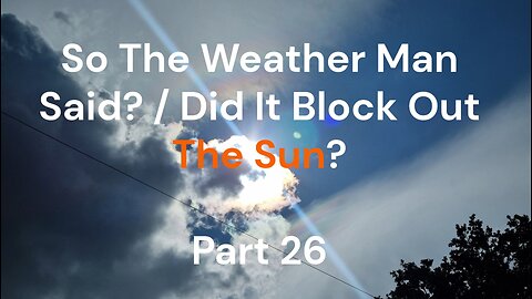 So The Weather Man Said? / Did It Block Out The Sun? - Part 26