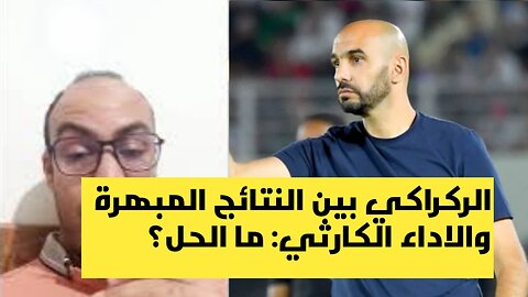 وليد الركراكي بين النتائج المبهرة والاداء الكارثي