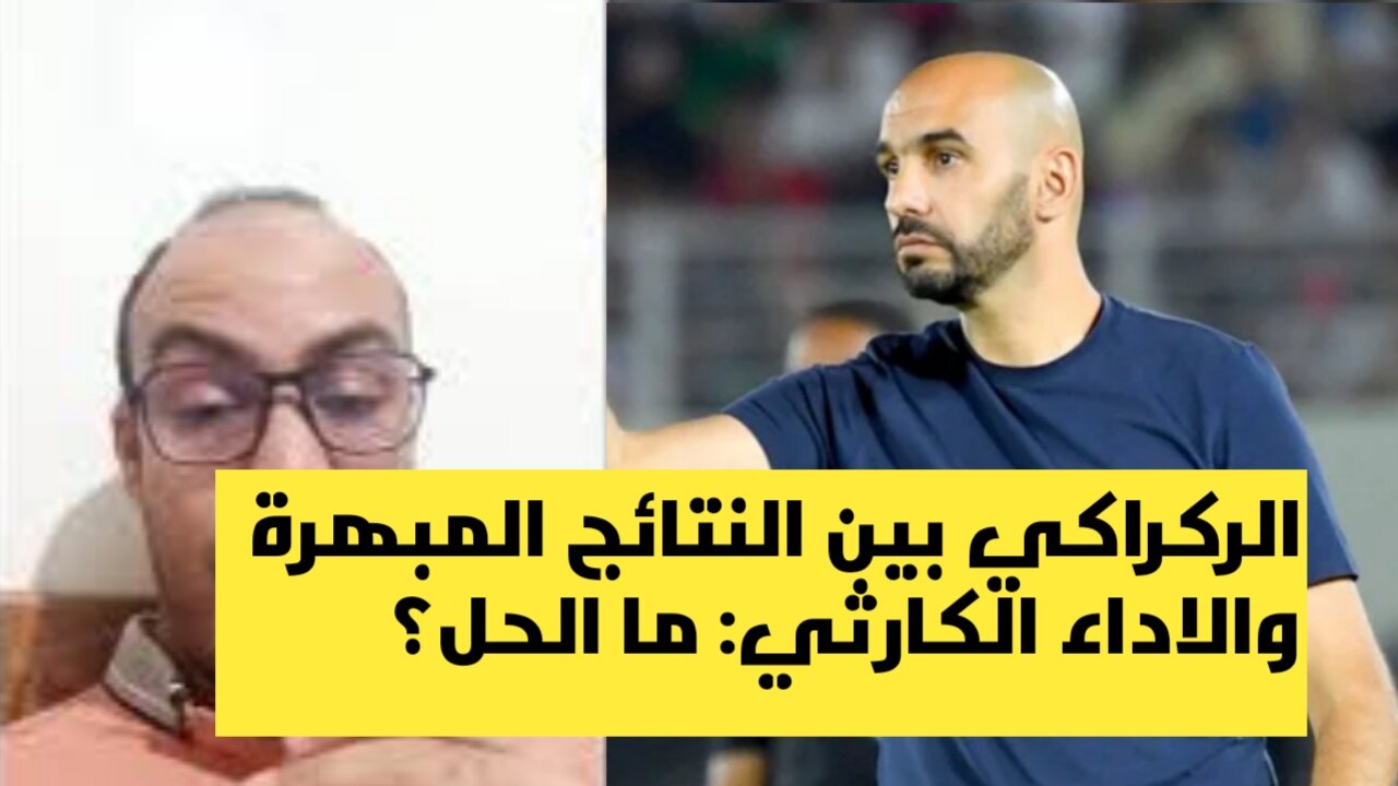 وليد الركراكي بين النتائج المبهرة والاداء الكارثي