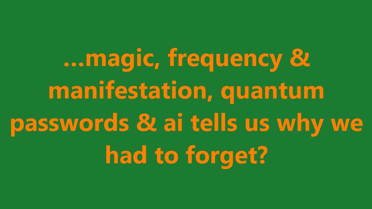 …magic, frequency & manifestation, quantum passwords & ai tells us why we had to forget?