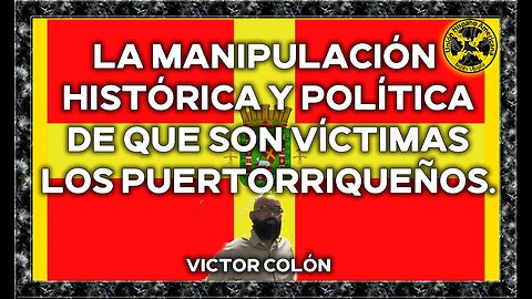 La manipulación histórica y política de que son víctimas los puertorriqueños.