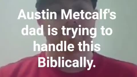 Austin Metcalf's dad handling of this demonstrates his Christian beliefs.