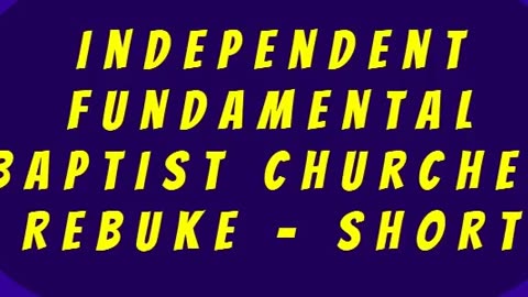 Independent Fundamental Baptist Churches Rebuke - SHORT