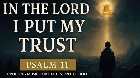 Psalm 11 | In the Lord I Put My Trust | Uplifting Music for Faith & Protection
