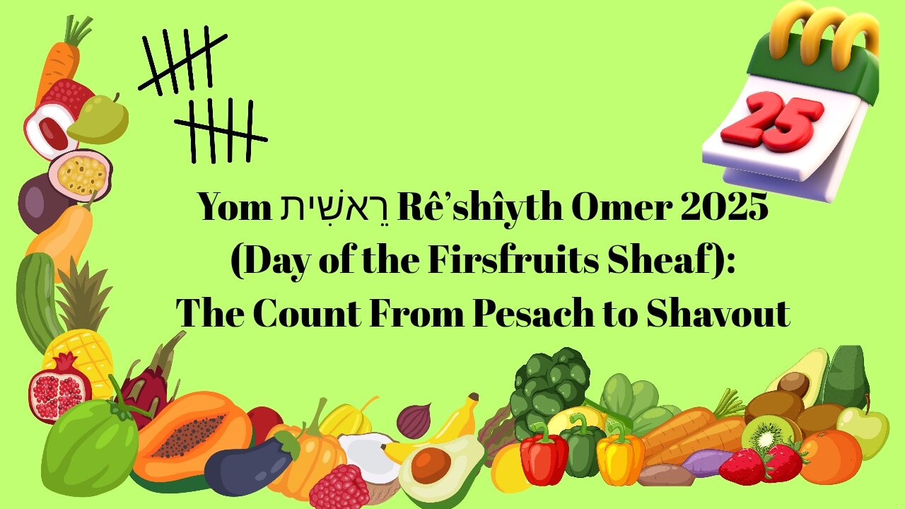Yom רֵאשִׁית Rêʼshîyth Omer 2025 (Day of the Firsfruits Sheaf): The Count From Pesach to Shavout