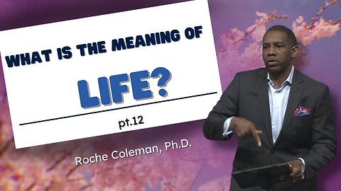 What Is The Meaning Of Life? pt. 12 | Roche Coleman, Ph.D.
