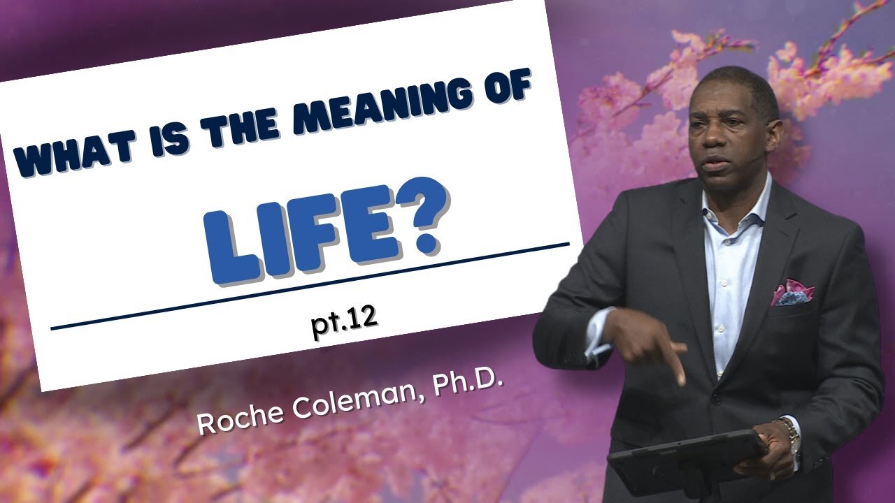What Is The Meaning Of Life? pt. 12 | Roche Coleman, Ph.D.