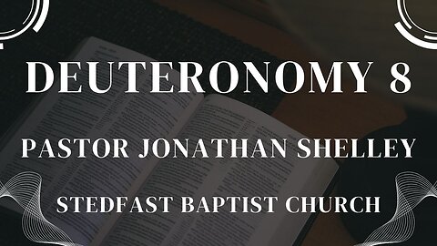 Deuteronomy 8 - Pastor Jonathan Shelley | Stedfast Baptist Church