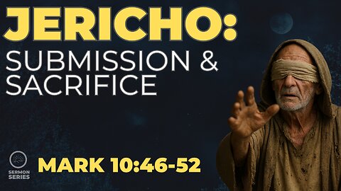 35-"Jericho: Submission & Sacrifice" | Mark 10:46–52 Service & Sermon