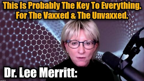 Dr. Lee Merritt: This Is Probably The Key To Everything. For The Vaxxed & The Unvaxxed.