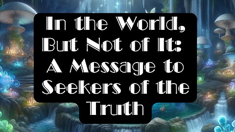 In the World, But Not of It: A Message to Seekers of the Truth