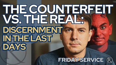 The Counterfeit vs. The Real: Discernment in the Last Days • Friday Service