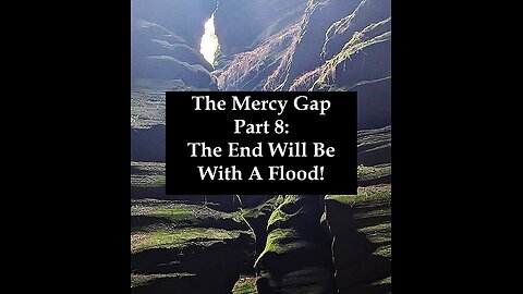 The Mercy Gap - Part 8: The End Will Be With A Flood!