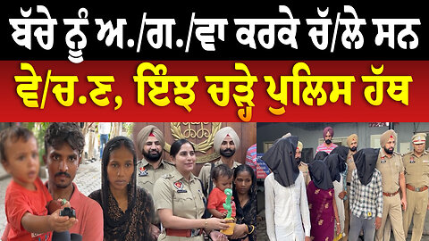 ਬੱਚੇ ਨੂੰ ਅ./ਗ./ਵਾ ਕਰਕੇ ਚੱਲੇ ਸਨ ਵੇ./ਚ./ਣ, ਇੰਝ ਚੜ੍ਹੇ ਪੁਲਿਸ ਹੱਥ
