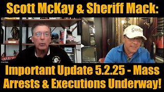 Scott McKay & Sheriff Mack- Important Update 5.2.25 - Mass Arrests & Executions Underway!