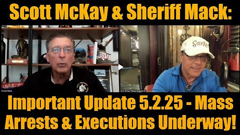 Scott McKay & Sheriff Mack- Important Update 5.2.25 - Mass Arrests & Executions Underway!