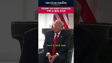 Trump on King Charles - I'm a big fan.