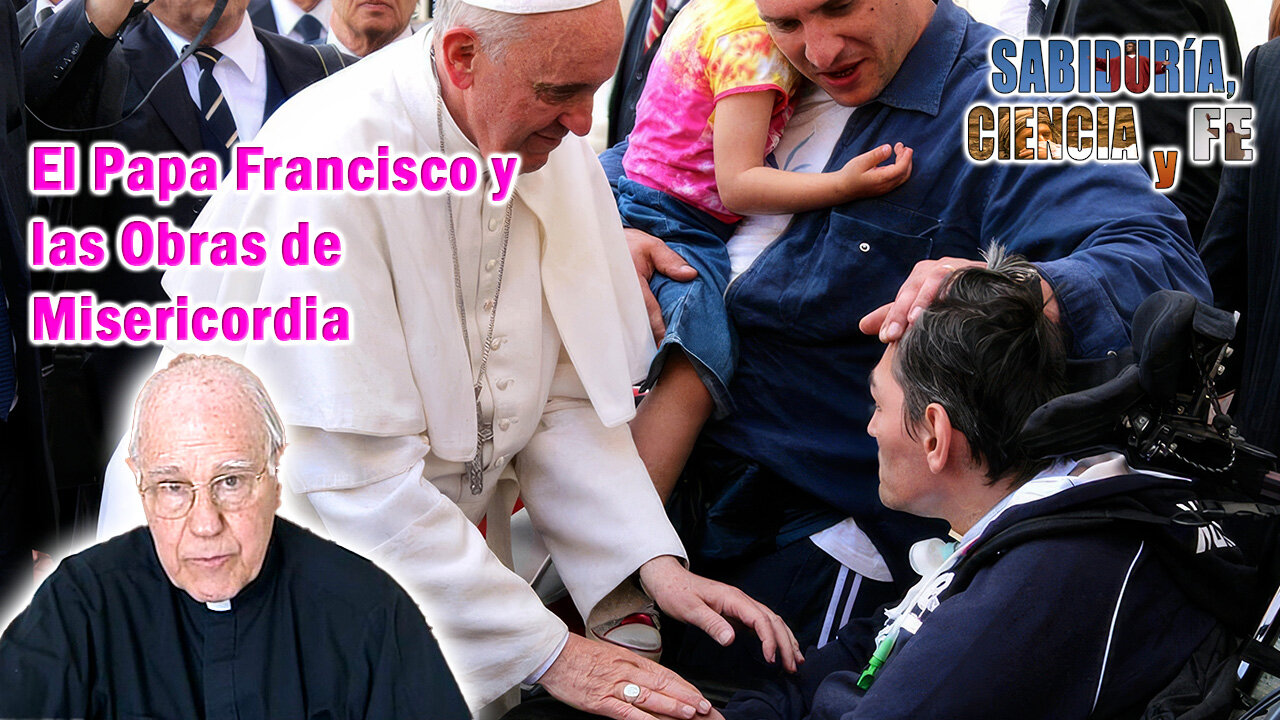 El Papa Francisco y las Obras de Misericordia - Sabiduría, Ciencia y Fe