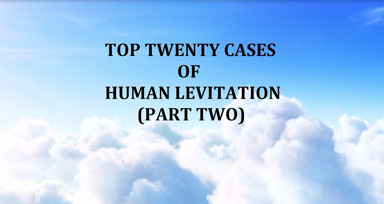 TOP TWENTY CASES OF HUMAN LEVITATION (PART TWO)