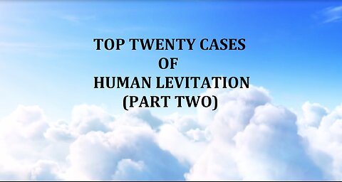 TOP TWENTY CASES OF HUMAN LEVITATION (PART TWO)
