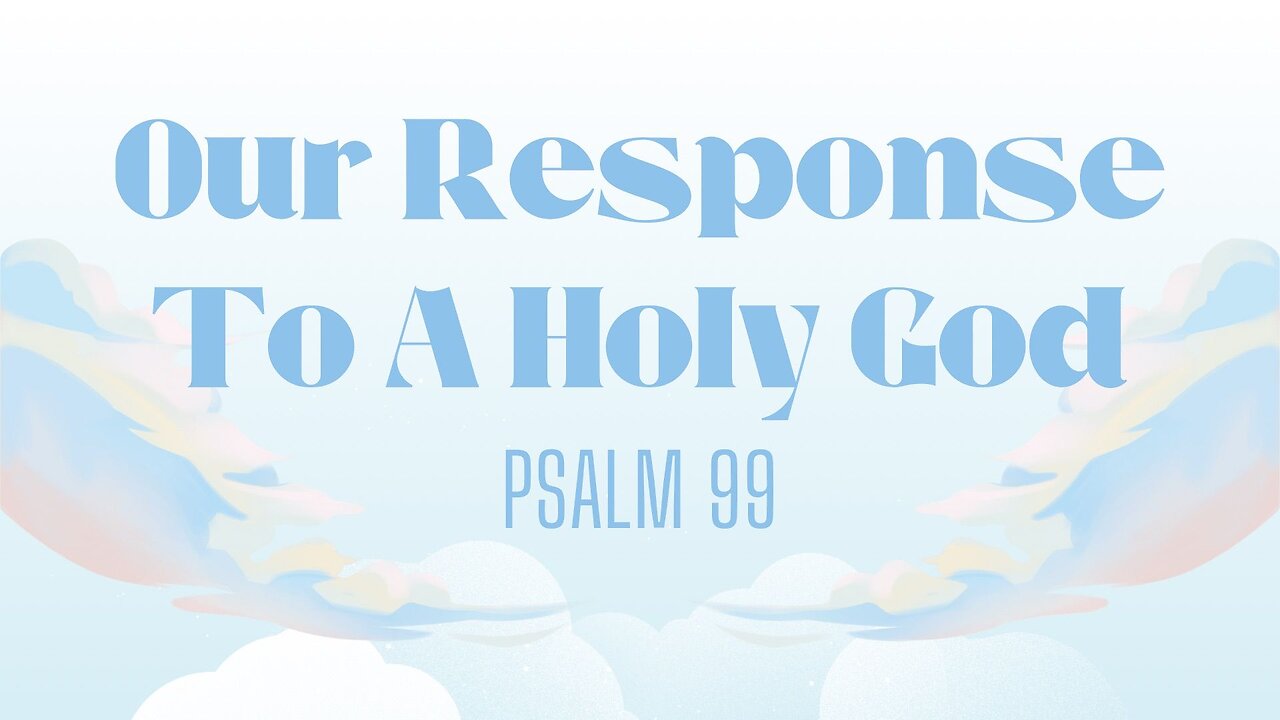 Our Response to a Holy God (Psalm 99) May 21, 2025