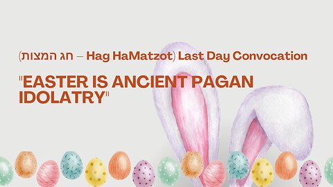 Hag HaMatzot) Last Day Convocation "EASTER IS ANCIENT PAGAN IDOLATRY"