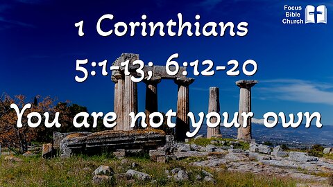 1 Corinthians 5:1-13; 6:12-20 You are not your own