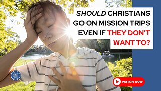 Should Christians go on mission trips even if they don't want to?