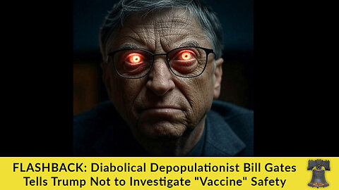 FLASHBACK: Diabolical Depopulationist Bill Gates Tells Trump Not to Investigate "Vaccine" Safety