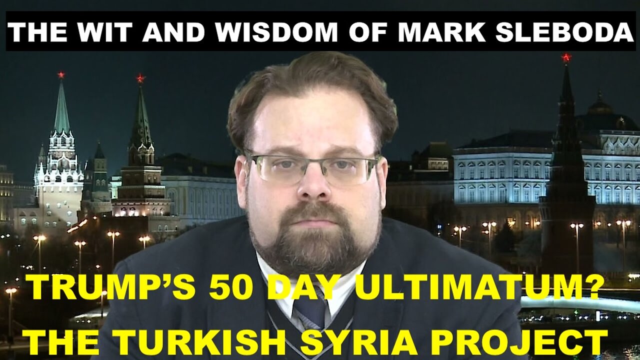 THE WIT AND WISDOM OF MARK SLEBODA - TRUMP'S 50 DAY ULTIMATUM - THE TURKISH SYRIA PROJECT