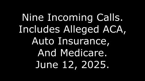 Nine Incoming Calls: Includes Alleged ACA, Auto Insurance, And Medicare, June 12, 2025