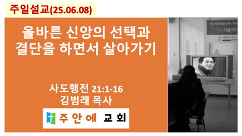 2025_0608_주일설교_주안에 교회_김범래 목사 | 올바른 신앙의 선택과 결단을 하면서 살아가기 | 사도행전21:1-16