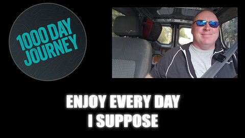 1000 Day Journey 0888 Enjoy Every Day I Suppose