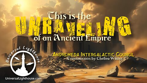 This is the Unraveling of an Ancient Empire ~ Andromeda Intergalactic Council ~ Chellea Wilder