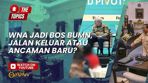 WNA Jadi Bos BUMN, Jalan Keluar atau Ancaman Baru? | The Topics
