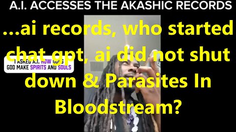 …ai records, who started chat gpt, ai did not shut down & Parasites In Bloodstream?
