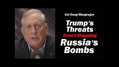 Col Douglas Macgregor: Trump s Threats Aren t Stopping Russia s Bombs