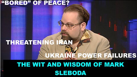 THE WIT & WISDOM OF MARK SLEBODA - TRUMP "BORED" OF PEACE - IRAN THREATS - UKRAINE POWER FAILURES