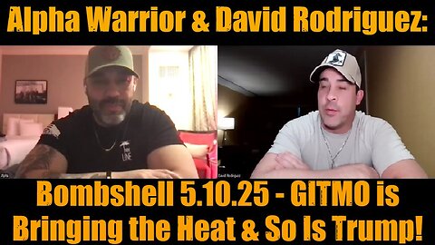 Alpha Warrior & David Rodriguez: Bombshell 5.10.25 - GITMO is Bringing the Heat & So Is Trump!