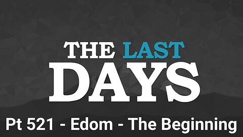The Last Days Pt 521 - Edom - The Beginning