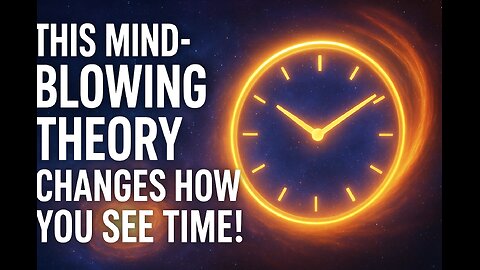 The Mind Blowing Theory changes How you see Time