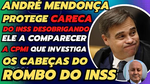 ANDRE MENDONÇA PROTEGE CARECA DO INSS DESOBRIGANDO ELE DE DEPOR EM CPMI