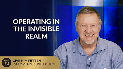 Operating in the Invisible Realm | Give Him 15: Daily Prayer with Dutch | July 30, 2025