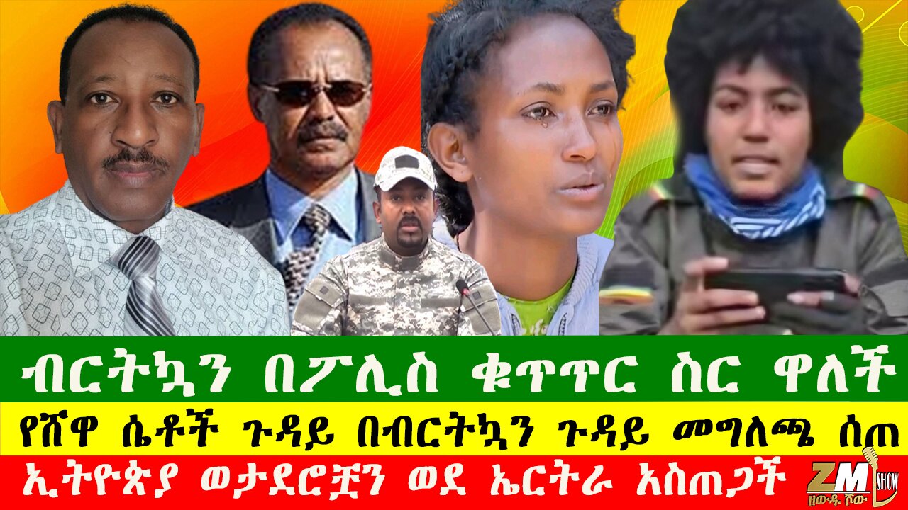 የሸዋ ሴቶች ጉዳይ በብርትኳን ጉዳይ መግለጫ ሰጠ፣ብርትኳን በፖሊስ ቁጥጥር ስር ዋለች፣ ኢትዮጵያ ወታደሮቿን ወደ ኤርትራ አስጠጋች በዘውዱ ሾው