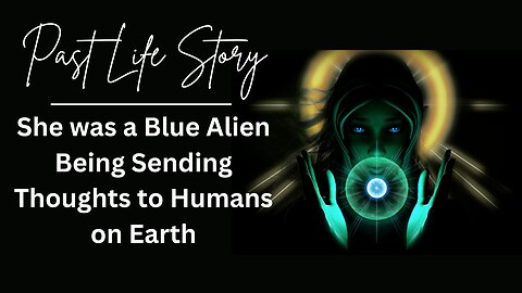 Past Life Hypnosis Story: She was a Blue Alien Being Sending Thoughts to Humans on Earth