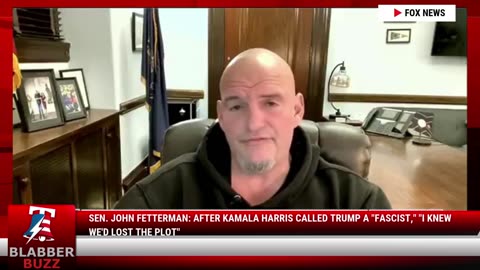 Sen. John Fetterman: After Kamala Harris Called Trump A "Fascist," "I KNEW WE'D LOST THE PLOT"