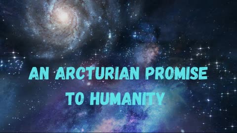 An Arcturian Promise to Humanity ∞The 9D Arcturian Council - Channeled by Daniel Scranton